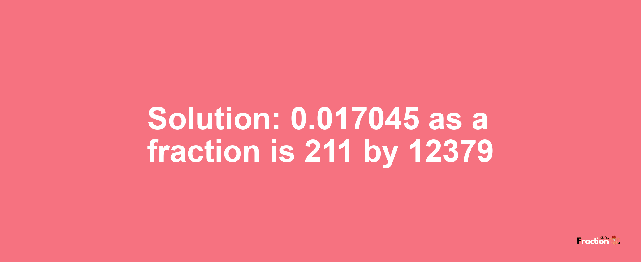 Solution:0.017045 as a fraction is 211/12379